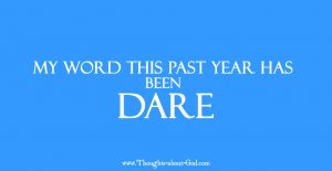 My word this past year has been DARE