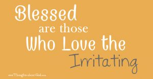 Blessed are those who love the Irritating. Devotional