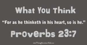 Proverbs 23:7 thinketh in his heart, so is he.